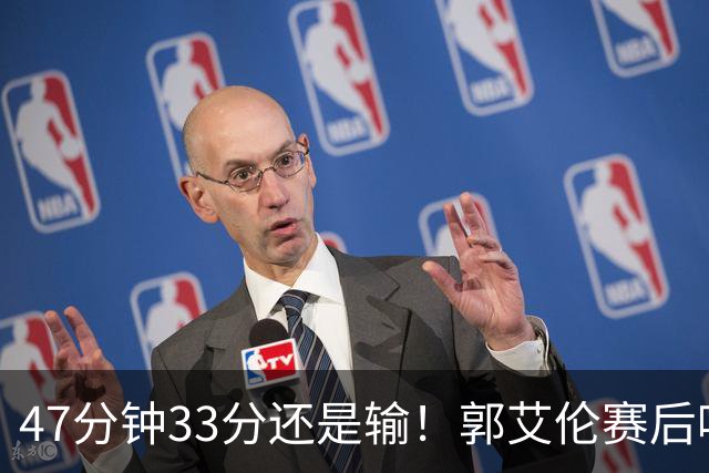 47分钟33分还是输！郭艾伦赛后哽咽“就想给球迷赢一次”让人破防